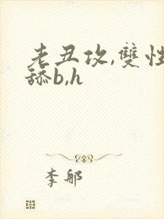 老丑攻,双性,舔b,h