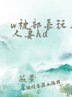 w被部长玩弄的人妻hd