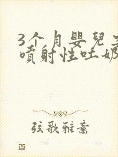 3个月婴儿突然喷射性吐奶