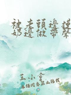 被老头边摸边吃奶边做带声音