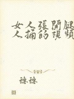 女人张开腿让男人捅的视频