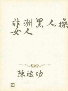 非洲黑人操中国女人