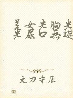 美女光胸光屁屁光尿口无遮挡