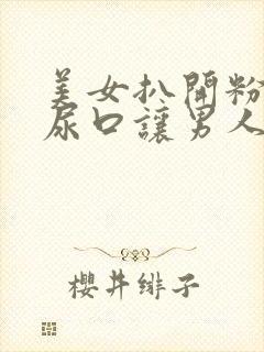 美女扒开粉嫩的尿口让男人桶视频