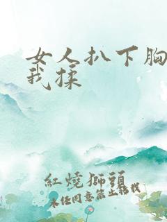 女人扒下胸罩让我揉