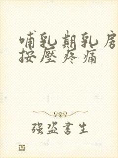 哺乳期乳房根部按压疼痛