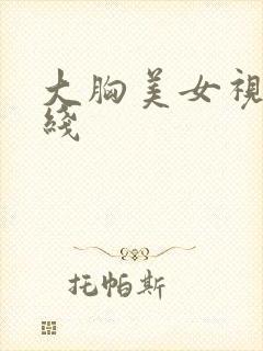 大胸美女视频在线