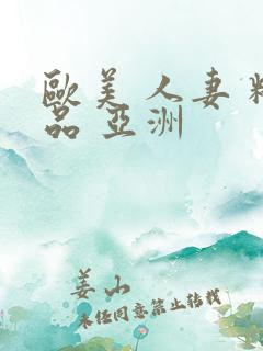 欧美 人妻 精品 亚洲