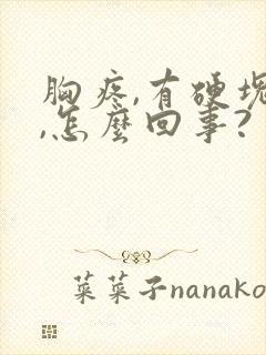 胸疼,有硬块儿,怎么回事?