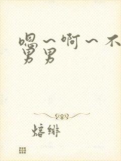 嗯～啊～不要～男男