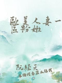 欧美人妻一区二区粉嫩