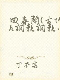 回春阁(古代高h调教调教小说