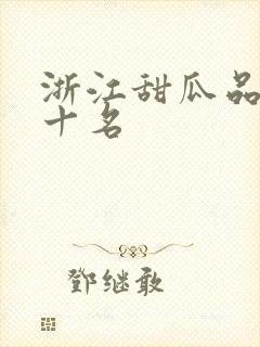 浙江甜瓜品种前十名