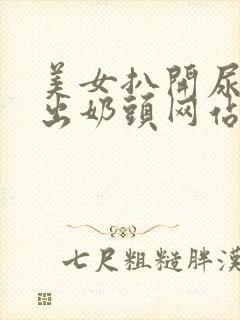 美女扒开尿口露出奶头网站