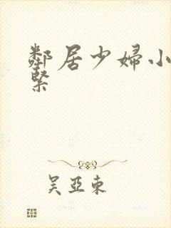 邻居少妇小静真紧