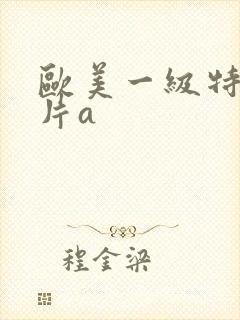 欧美一级特黄大片a