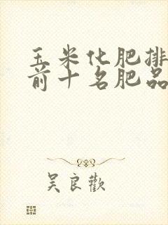 玉米化肥排行榜前十名肥品牌