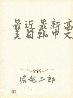 最近最新高清欧美日韩中文字幕