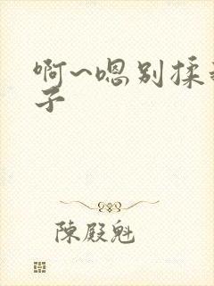 啊~嗯别揉我奶子