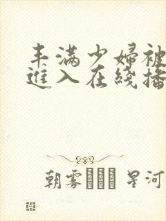 丰满少妇被猛烈进入在线播放91