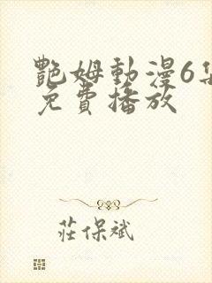 艳姆动漫6集全免费播放