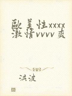 欧美性xxxx激情vvvv爽