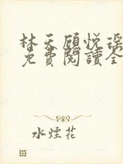 林天顾悦瑶小说免费阅读全文无弹窗