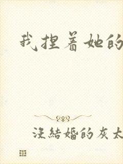 我捏着她的奶头