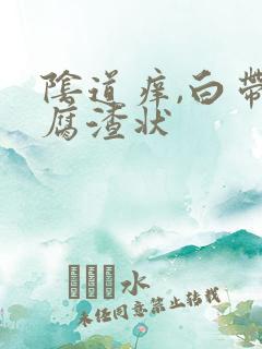 阴道痒,白带豆腐渣状