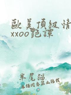 欧美顶级情欲片xxoo艳谭