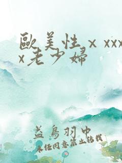 欧美性ⅹxxxx老少妇