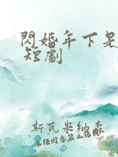 闪婚年下是总裁 短剧