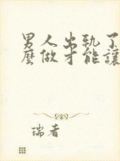 男人出轨了要怎么做才能让老婆原谅