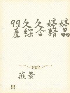 99久久婷婷国产综合精品青草亚洲欧美