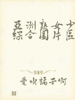 亚洲熟女少妇乱综合图片区