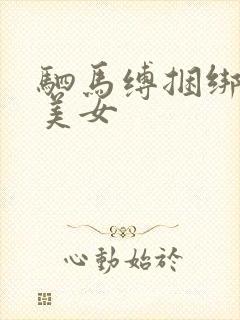 驷马缚捆绑真人美女