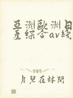 亚洲欧洲日产国产综合av线
