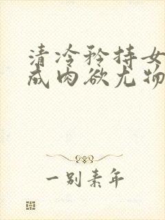 清冷矜持女神穿成肉欲尤物(