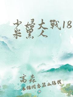 少妇大战18厘米黑人