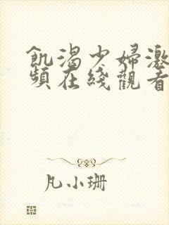 饥渴少妇激情视频在线观看