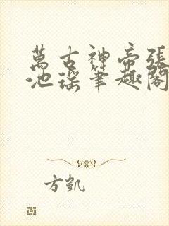 万古神帝张若尘池瑶笔趣阁