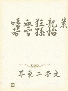 嗜血狂龙叶辰夏若雪孙怡