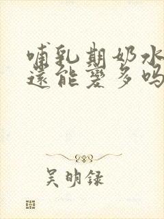 哺乳期奶水变少还能变多吗