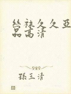 丝袜久久亚洲精品高清