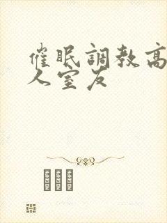 催眠调教高冷美人室友