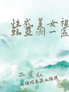 性感美女视频日韩亚洲一区