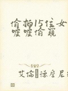 偷拍15位女厕嘘嘘偷窥