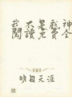 我不是戏神小说阅读免费全文