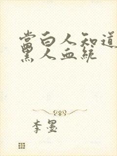 当白人知道自己黑人血统