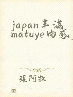 japan丰满matuye肉感j